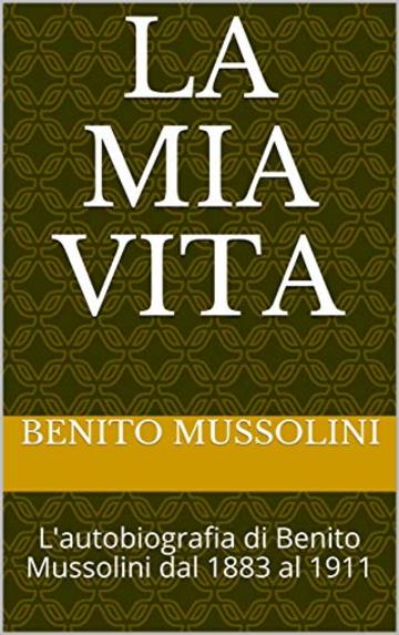 La mia vita: L'autobiografia di Benito Mussolini dal 1883 al 1911 (Orchidee Storia&Documenti Vol. 1)
